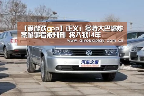【爱游戏app】正义!多特大巴爆炸案肇事者被判刑 将入狱14年(图3) 【爱游戏app】正义!多特大巴爆炸案肇事者被判刑 将入狱14年(图3)