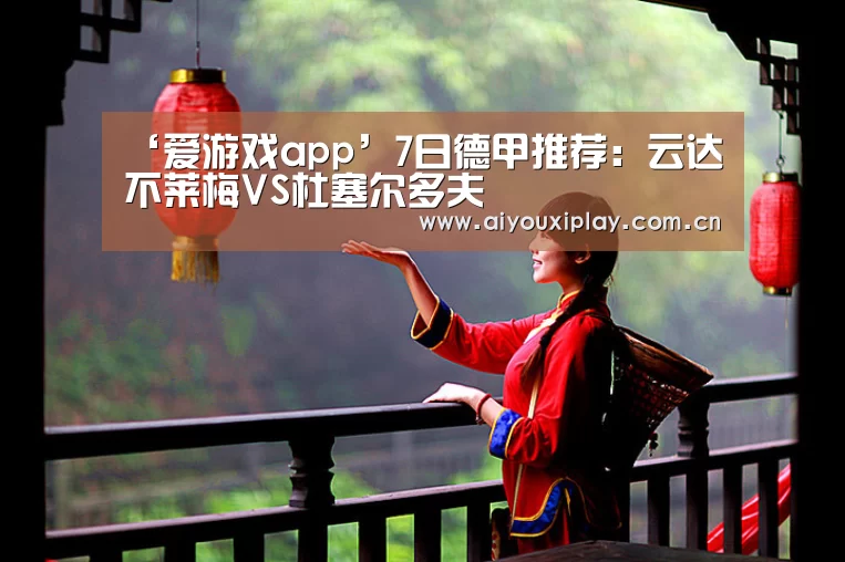 ‘爱游戏app’7日德甲推荐：云达不莱梅VS杜塞尔多夫(图2)