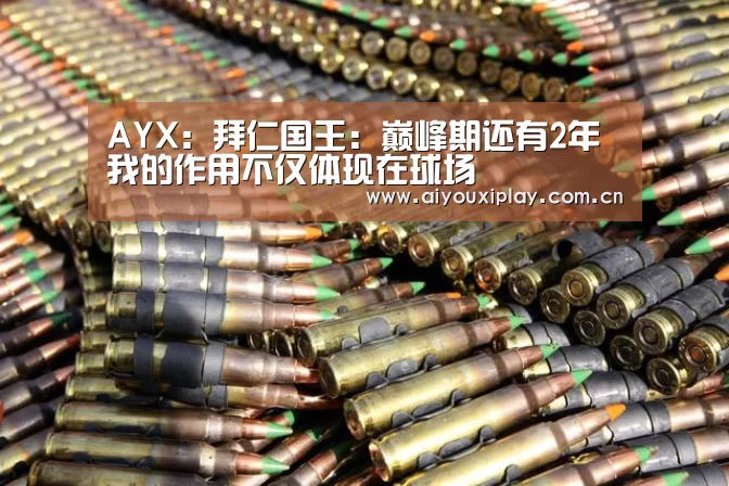 AYX:拜仁国王:巅峰期还有2年 我的作用不仅体现在球场(图1) 爱游戏app