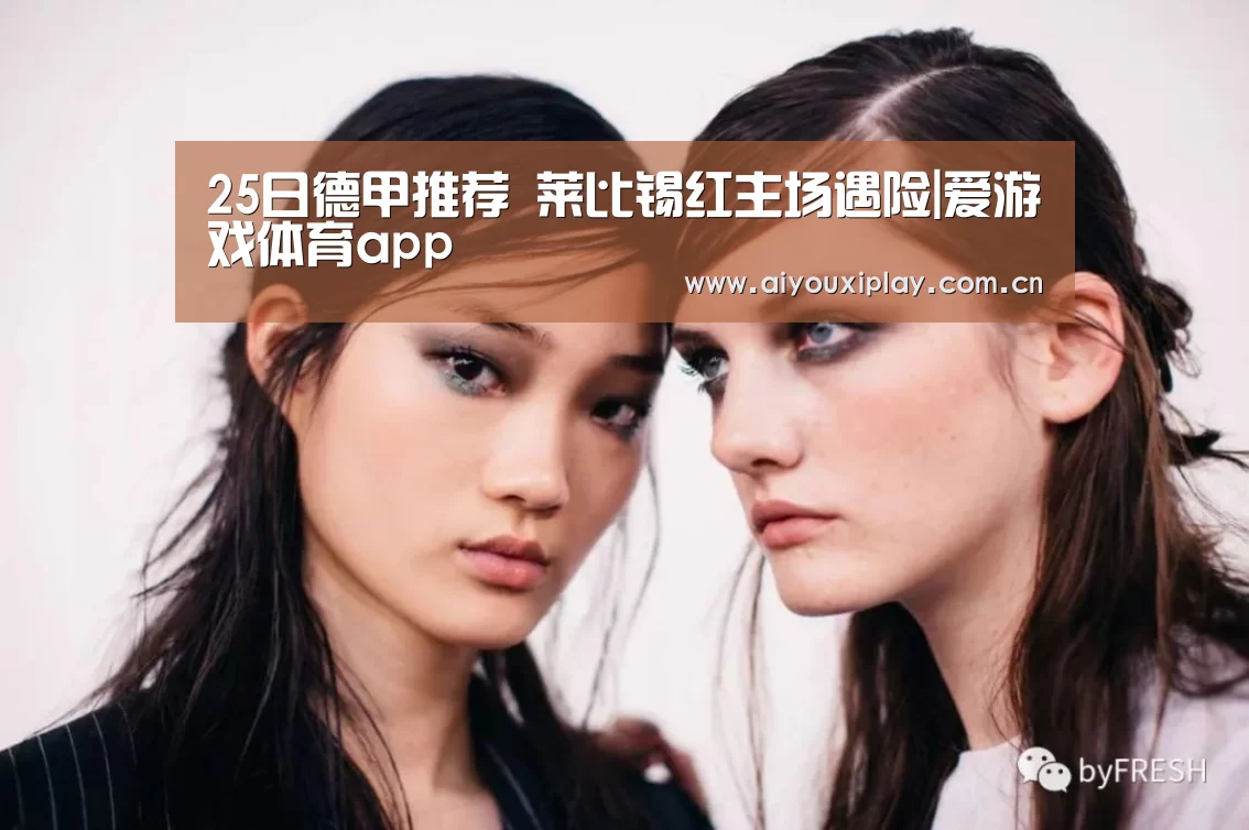 25日德甲推荐 莱比锡红主场遇险|爱游戏体育app(图1) 25日德甲推荐 莱比锡红主场遇险|爱游戏体育app(图1)