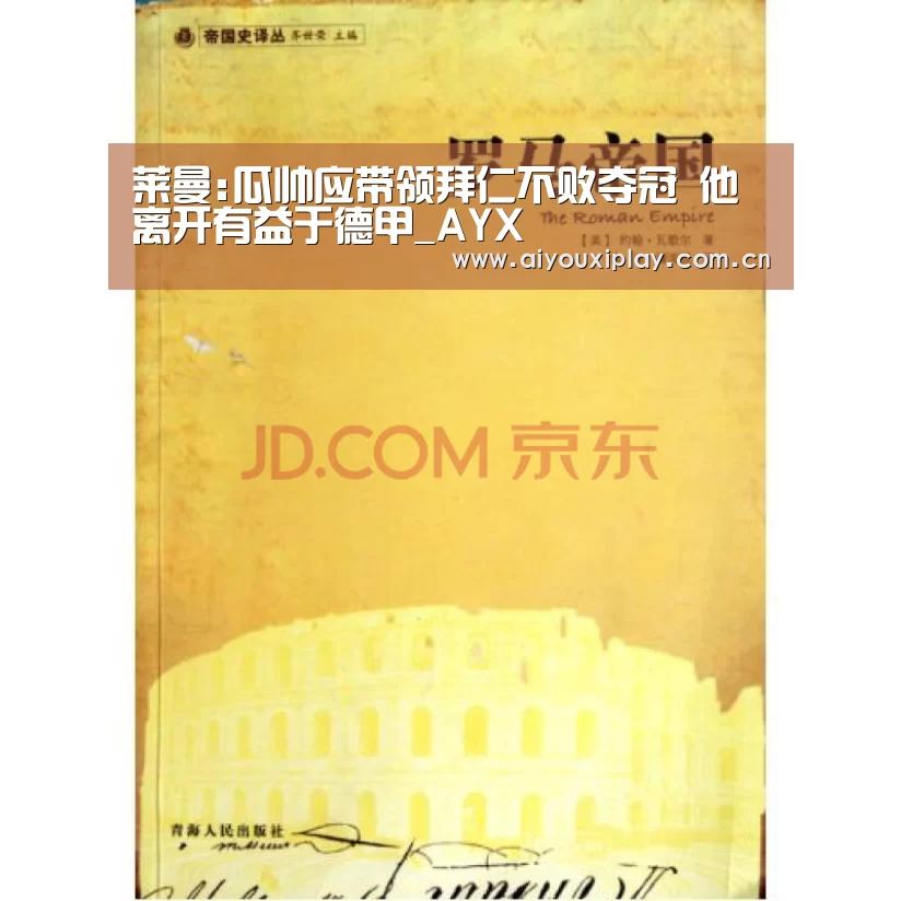 莱曼:瓜帅应带领拜仁不败夺冠 他离开有益于德甲_AYX(图3) 爱游戏app