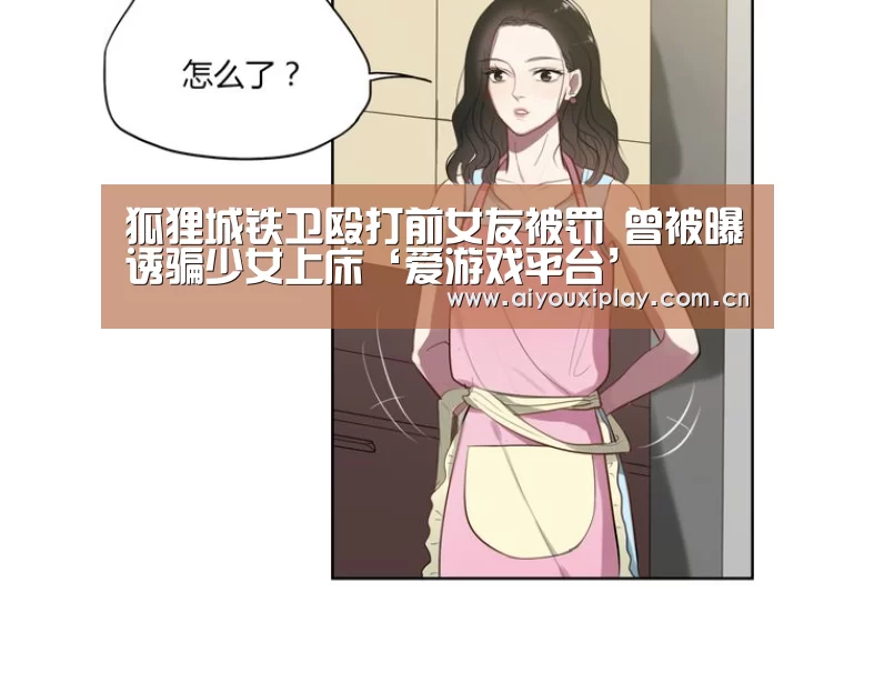 狐狸城铁卫殴打前女友被罚 曾被曝诱骗少女上床‘爱游戏平台’(图1) 爱游戏app